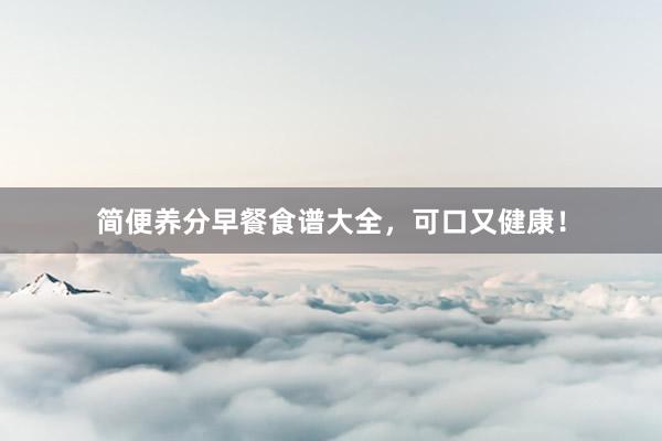 简便养分早餐食谱大全，可口又健康！