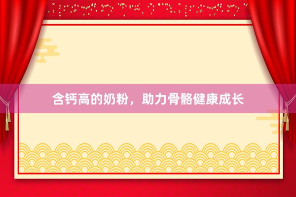 含钙高的奶粉，助力骨骼健康成长