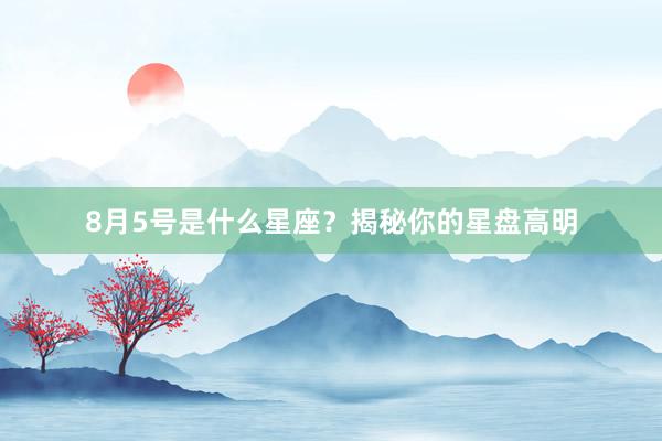8月5号是什么星座？揭秘你的星盘高明