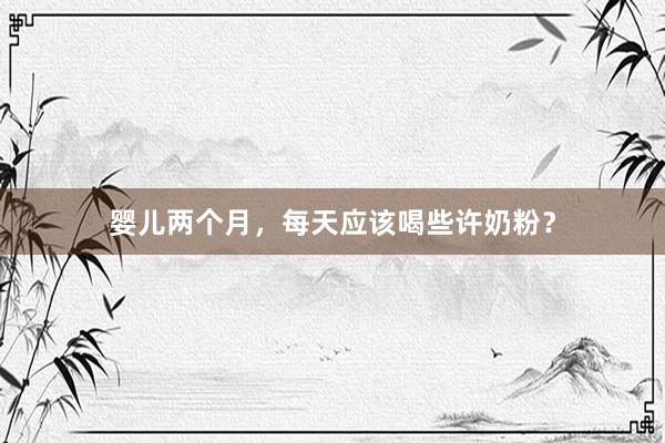 婴儿两个月，每天应该喝些许奶粉？
